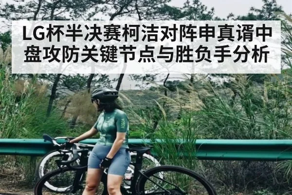 LG杯半决赛柯洁对阵申真谞中盘攻防关键节点与胜负手分析